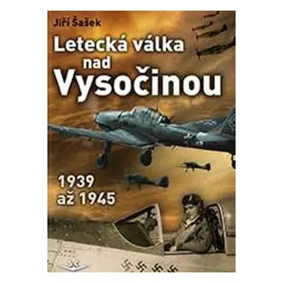 Letecká válka nad Vysočinou 1939 až 1945 - Jiří Šašek