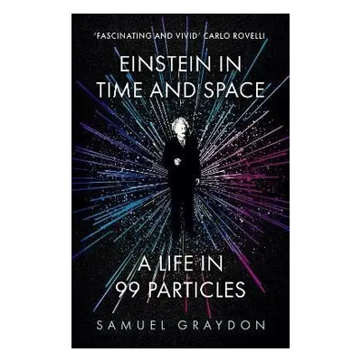 Einstein in Time and Space: A Life in 99 Particles - Samuel Graydon