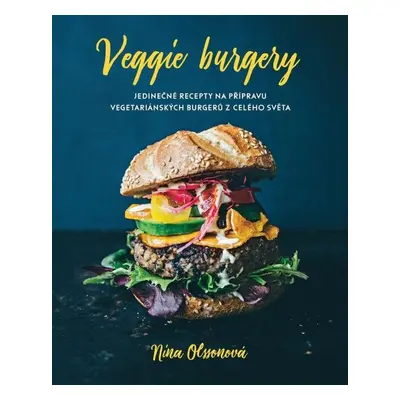 Veggie burgery - Jedinečné recepty na přípravu vegetariánských burgerů z celého světa - Nina Ols