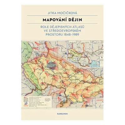 Mapování dějin - Role dějepisných atlasů ve středoevropském prostoru 1848–1989 - Jitka Močičková