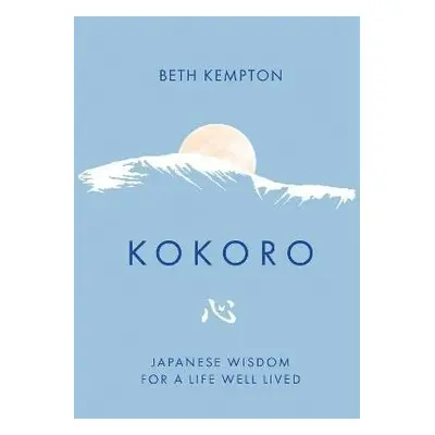 Kokoro: Japanese Wisdom for a Life Well Lived - Beth Kempton