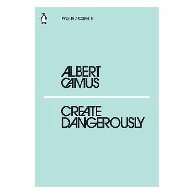 Create Dangerously - Albert Camus