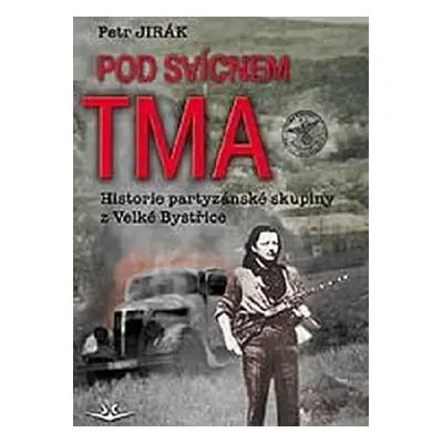 Pod svícnem tma: Historie partyzánské skupiny z Velké Bystřice - Petr Jirák