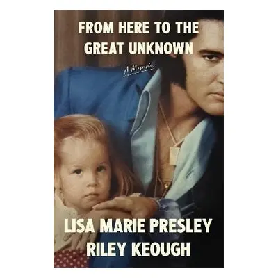 From Here to the Great Unknown: A Memoir - Lisa Marie Presley