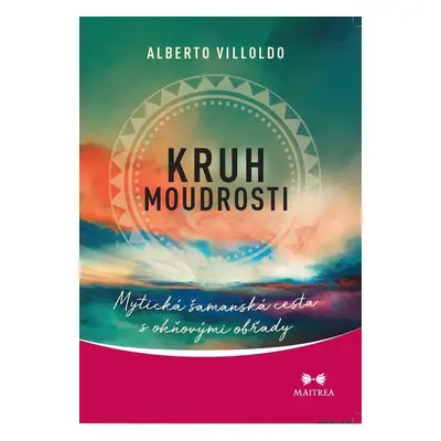 Kruh moudrosti - Mytická šamanská cesta - Alberto Villoldo