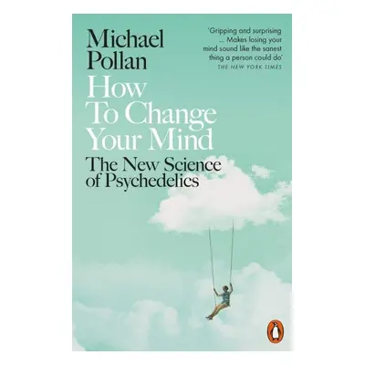 How to Change Your Mind : The New Science of Psychedelics, 1. vydání - Michael Pollan