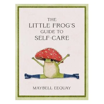 The Little Frog´s Guide to Self-Care: Affirmations, Self-Love and Life Lessons According to the 