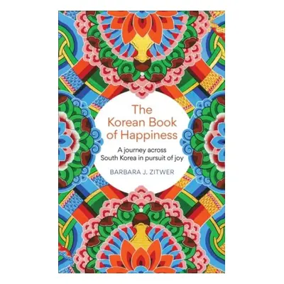 The Korean Book of Happiness: A journey across South Korea in pursuit of joy - Barbara J. Zitwer