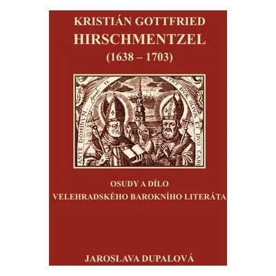 Kristián Gottfried Hirschmentzel (1638-1703) osudy a dílo velehradského barokního literáta - Jar