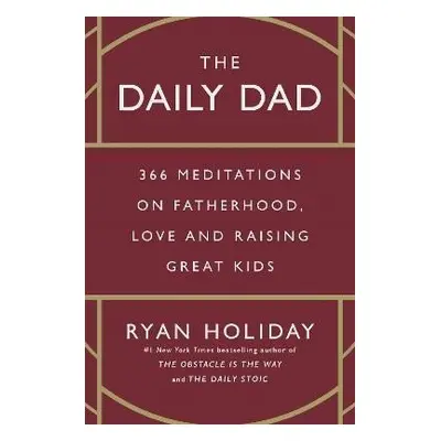 The Daily Dad: 366 Meditations on Fatherhood, Love and Raising Great Kids - Ryan Holiday