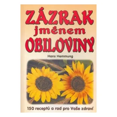 Zázrak jménem obiloviny: 150 receptů a rad pro Vaše zdraví - Hans Hemmung