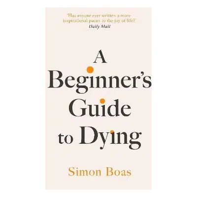 A Beginner´s Guide to Dying: The Sunday Times Bestseller, ´Has anyone ever written a more inspir