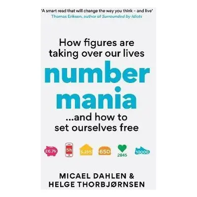 Numbermania: How Figures Are Taking Over Our Lives and How To Set Ourselves Free - Micael Dahlen