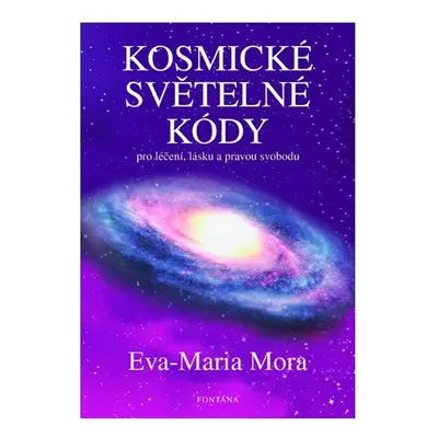 Kosmické světelné kódy pro léčení, lásku a pravou svobodu - Eva-Maria Mora