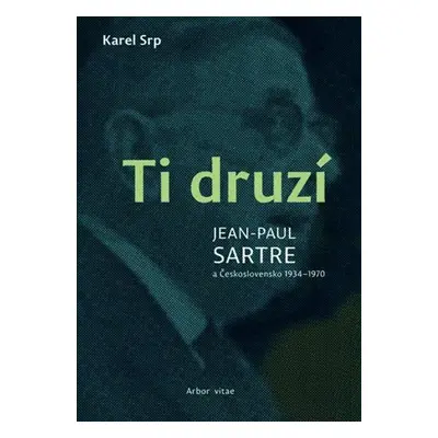 Ti druzí - Jean Paul Sartre a Československo 1934-1970 - Karel Srp