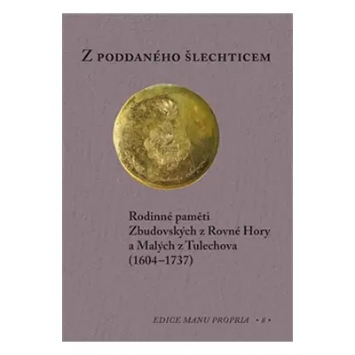 Z poddaného šlechticem - Rodinné paměti Zbudovských z Rovné Hory a Malých z Tulechova (1604-1737