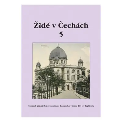 Židé v Čechách 5 - Sborník příspěvků ze semináře konaného v říjnu 2014 v Teplicích - Kolektiv au