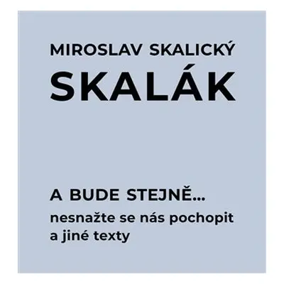 A bude stejně... Nesnažte se nás pochopit a jiné texty - Miroslav „Skalák“ Skalický