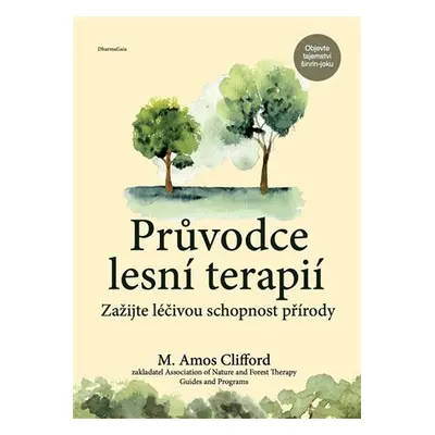 Průvodce lesní terapií - Zažijte léčivou schopnost přírody - M. Amos Clifford