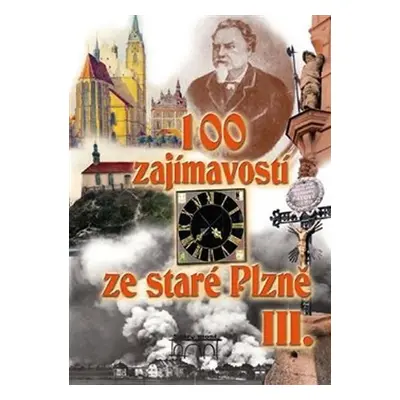 100 zajímavostí ze staré Plzně III. - Petr Mazný