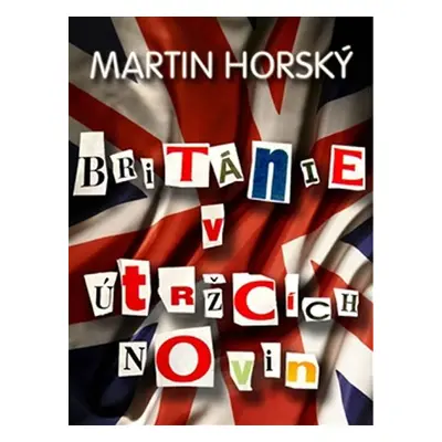 Británie v útržcích novin - Martin Horský