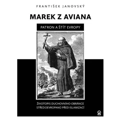 Marek z Aviana patron a štít Evropy - Životopis duchovního obránce Středoevropanů před islamizac