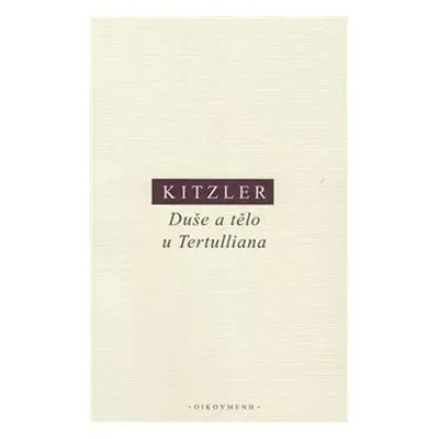 Duše a tělo u Tertulliana: Dvě studie k Tertullianově antropologii - Petr Kitzler