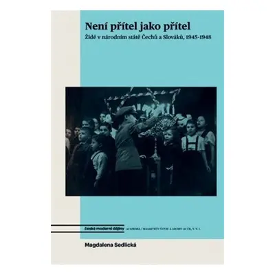 Není přítel jako přítel - Židé v národním státě Čechů a Slováků, 1945-1948 - Magdalena Sedlická