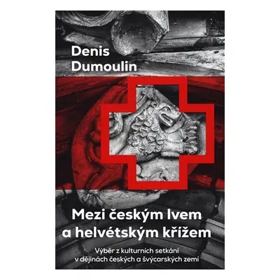 Mezi českým lvem a helvétským křížem - Výběr z kulturních setkání v dějinách českých a švýcarský