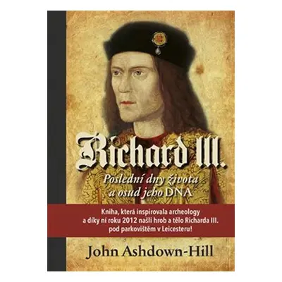 Richard III. - Poslední dny života a osud jeho DNA - John Ashdown-Hill