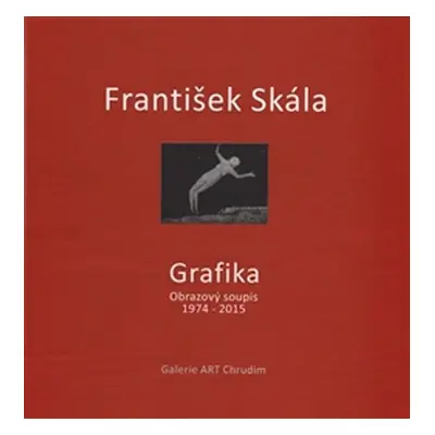 Grafika - Obrazový soupis 1974 - 2015 - František Skála