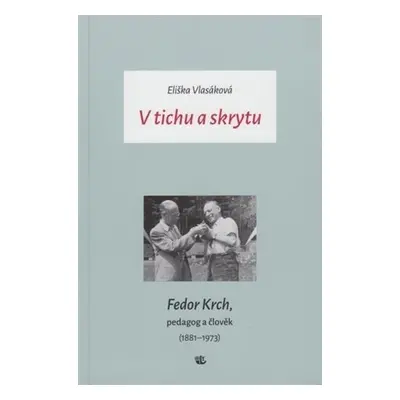 V tichu a skrytu - Fedor Krch, pedagog a člověk (1881–1973) - Eliška Vlasáková