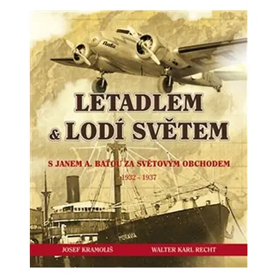 Letadlem a lodí světem - S Janem Antonínem Baťou za světovým obchodem 1932-37 - Josef Kramoliš