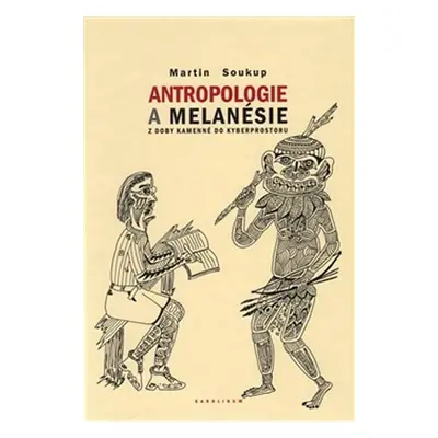 Antropologie a Melanésie z doby kamenné do kyberprostoru - Martin Soukup