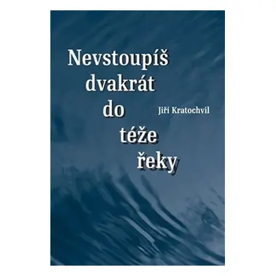 Nevstoupíš dvakrát do téže řeky - Jiří Kratochvil