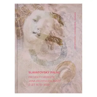 Slavatovský palác - Projekty hraběte Jana Jáchyma Slavaty z let 1673–1689 - Martin Mádl