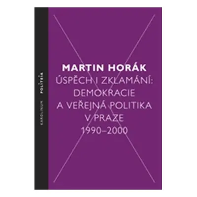 Úspěch i zklamání - Demokracie a veřejná politika v Praze 1990 - 2000 - Martin Horák