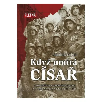 Když císař umírá - Cesta italskou a rumunskou frontou za I. světové války v letech 1916-1918 - F