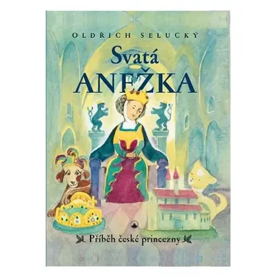 Svatá Anežka - Příběh české princezny - Oldřich Selucký