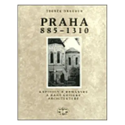 Praha 885-1310 / Kapitoly o románské a raně gotické architektuře - Zdeněk Dragoun