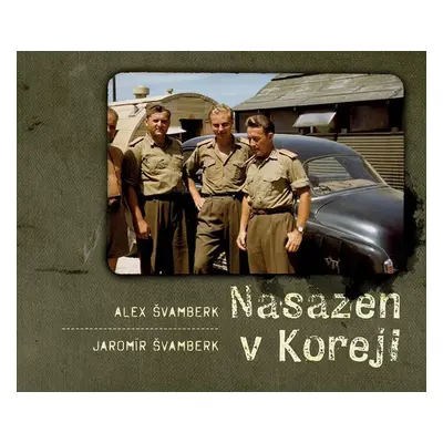 Nasazen v Koreji - Zapomenutá válka a Čechoslováci - Alex Švamberk