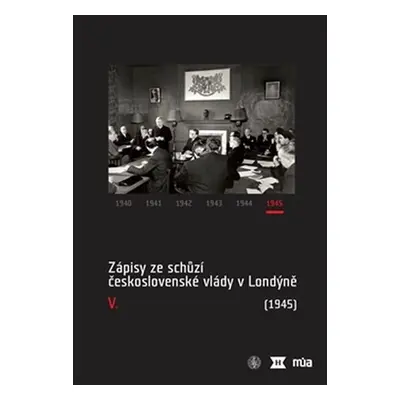 Zápisy ze schůzí československé vlády v Londýně V. (1945) - Jan Bílek