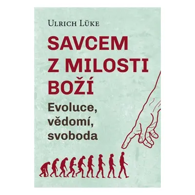 Savcem z milosti Boží - Evoluce, vědomí, svoboda - Ulrich Lüke