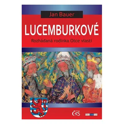 Lucemburkové aneb Rozhádaná rodinka Otce vlasti - Jan Bauer