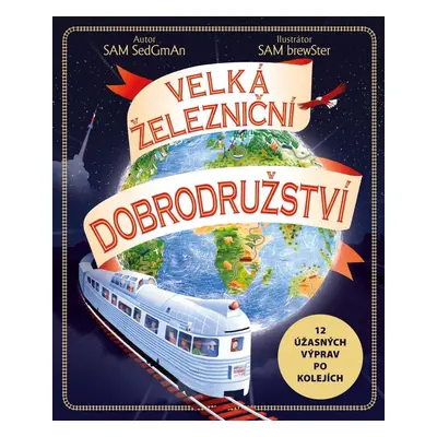 Velká železniční dobrodružství - 12 úžasných výprav po kolejích - Sam Sedgman