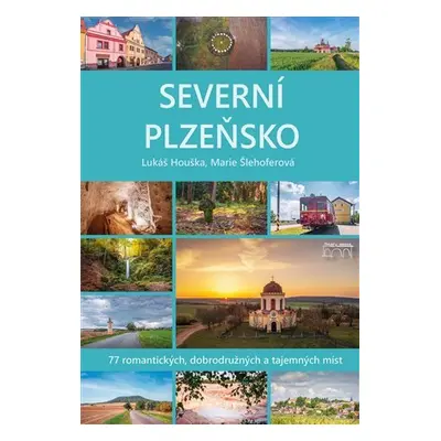 Severní Plzeňsko - 77 romantických, dobrodužných a tajemných míst - Lukáš Houška