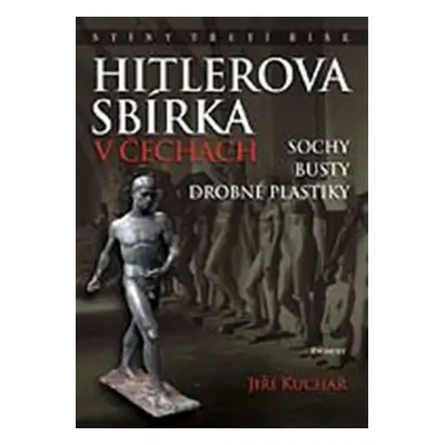 Hitlerova sbírka v Čechách 1 - Sochy, busty, drobné plastiky - Jiří Kuchař