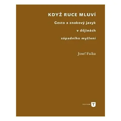 Když ruce mluví - Gesto a znakový jazyk v dějinách západního myšlení - Josef Fulka