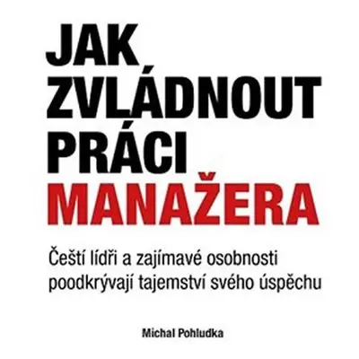 Jak zvládnout práci manažera - Čeští lídři a zajímavé osobnosti poodkrývají tajemství svého úspě