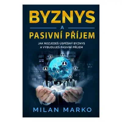 Byznys a Pasivní příjem - Jak rozjedeš úspěšný byznys a vybuduješ pasivní příjem - Milan Marko